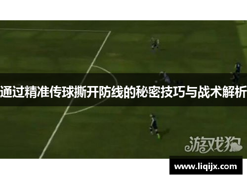 通过精准传球撕开防线的秘密技巧与战术解析