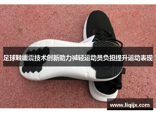 足球鞋缓震技术创新助力减轻运动员负担提升运动表现