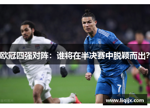 欧冠四强对阵：谁将在半决赛中脱颖而出？