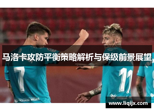 马洛卡攻防平衡策略解析与保级前景展望